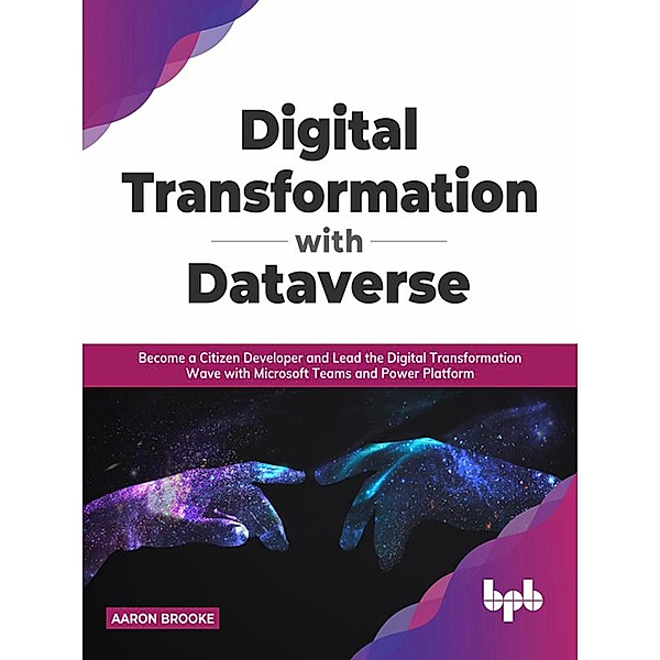 Digital transformation with dataverse: Become a citizen developer and lead the digital transformation wave with Microsoft Teams and Power Platform (English Edition), Aaron Brooke