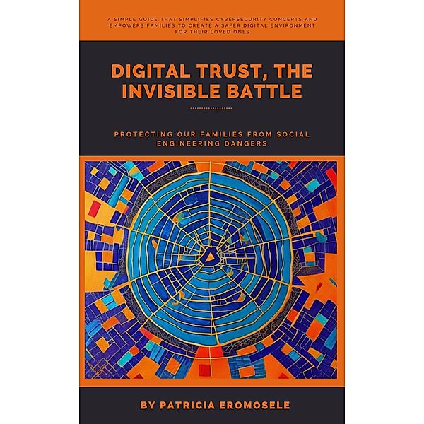 Digital Trust, The Invisible Battle: Protecting Our Families from Social Engineering Dangers, Patricia Eromosele