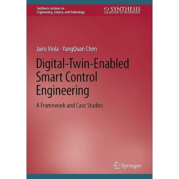 Digital-Twin-Enabled Smart Control Engineering / Synthesis Lectures on Engineering, Science, and Technology, Jairo Viola, YangQuan Chen
