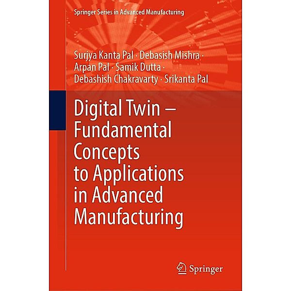Digital Twin - Fundamental Concepts to Applications in Advanced Manufacturing / Springer Series in Advanced Manufacturing, Surjya Kanta Pal, Debasish Mishra, Arpan Pal, Samik Dutta, Debashish Chakravarty, Srikanta Pal
