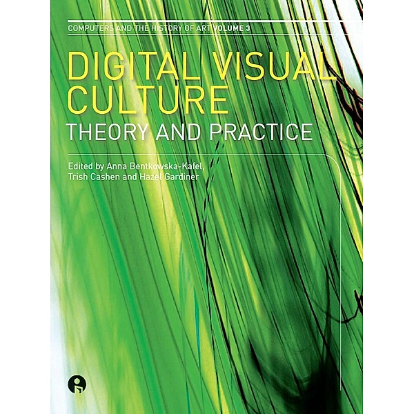 Digital Visual Culture / Computers and the History of Art, Anna Bentkowska-Kafel, Hazel Gardiner
