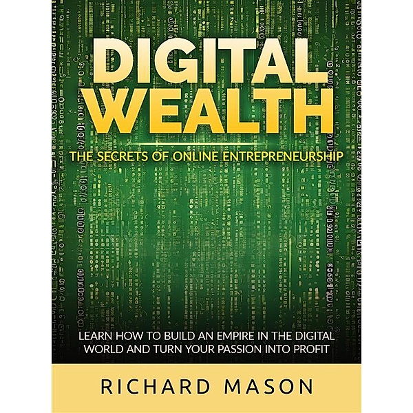 Digital Wealth - The secrets of online entrepreneurship, Richard Mason