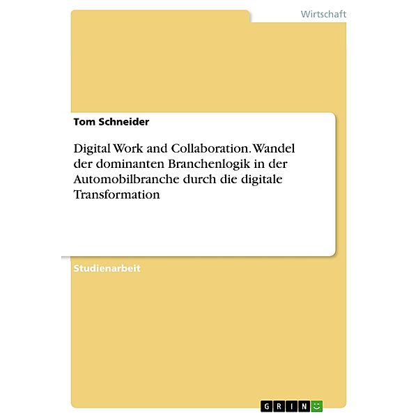 Digital Work and Collaboration. Wandel der dominanten Branchenlogik in der Automobilbranche durch die digitale Transformation, Tom Schneider