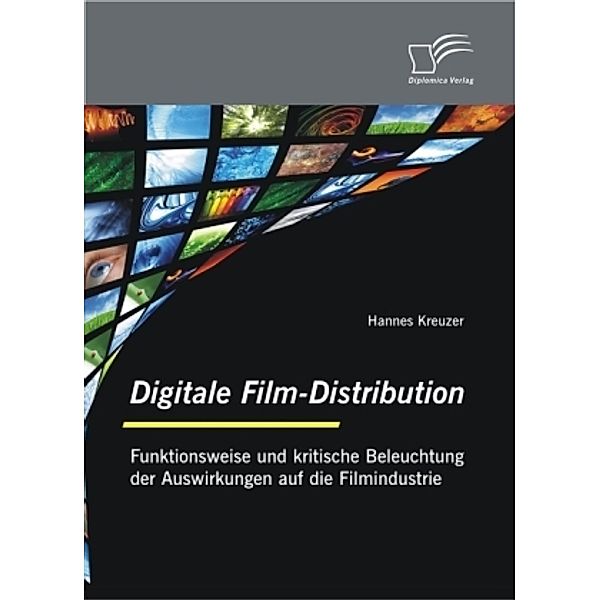 Digitale Film-Distribution: Funktionsweise und kritische Beleuchtung der Auswirkungen auf die Filmindustrie, Hannes Kreuzer