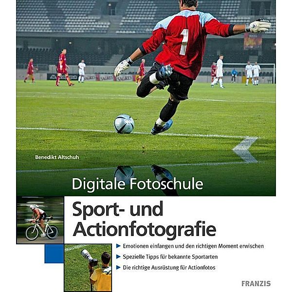 Digitale Fotoschule: Sport- und Actionfotografie, Benedikt Altschuh