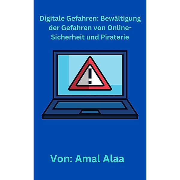 Digitale Gefahren: Bewältigung der Gefahren von Online-Sicherheit und Piraterie, Amal Alaa