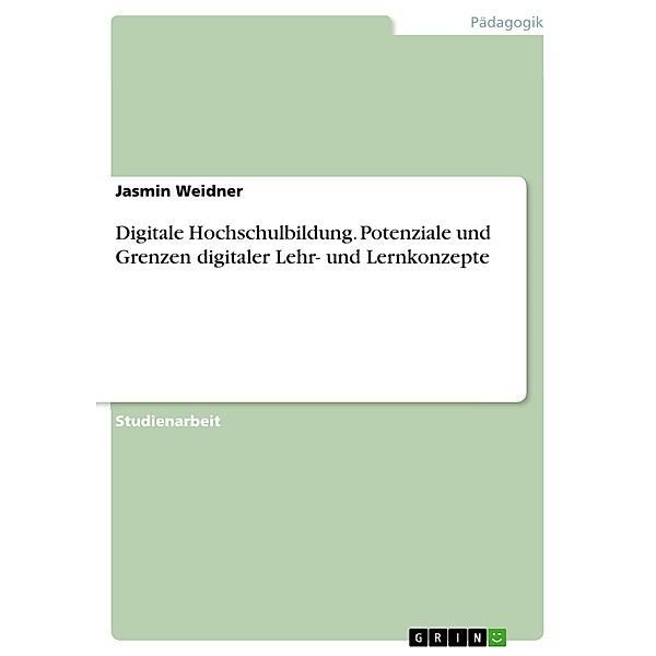 Digitale Hochschulbildung. Potenziale und Grenzen digitaler Lehr- und Lernkonzepte, Jasmin Weidner