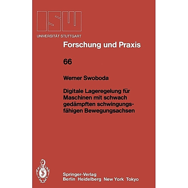 Digitale Lageregelung für Maschinen mit schwach gedämpften schwingungsfähigen Bewegungsachsen / ISW Forschung und Praxis Bd.66, Werner Swoboda