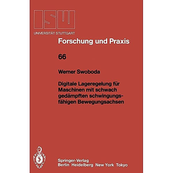 Digitale Lageregelung für Maschinen mit schwach gedämpften schwingungsfähigen Bewegungsachsen / ISW Forschung und Praxis Bd.66, Werner Swoboda