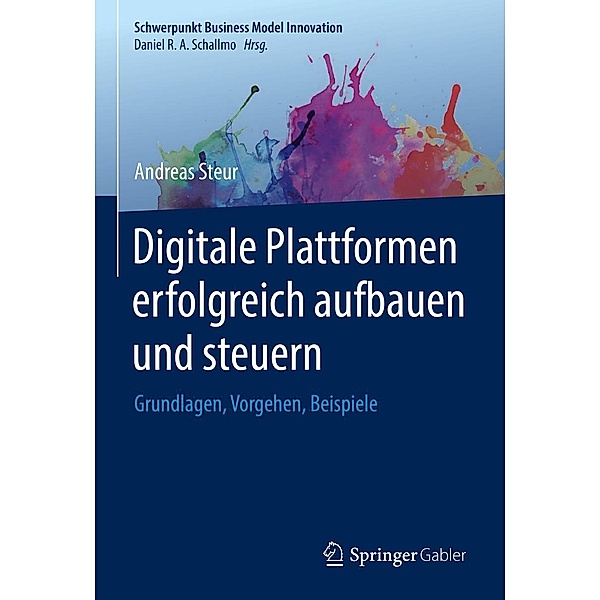 Digitale Plattformen erfolgreich aufbauen und steuern / Schwerpunkt Business Model Innovation, Andreas Steur