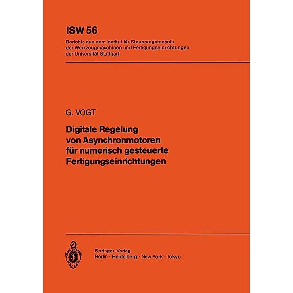 Digitale Regelung von Asynchronmotoren für numerisch gesteuerte Fertigungseinrichtungen / ISW Forschung und Praxis Bd.56, G. Vogt