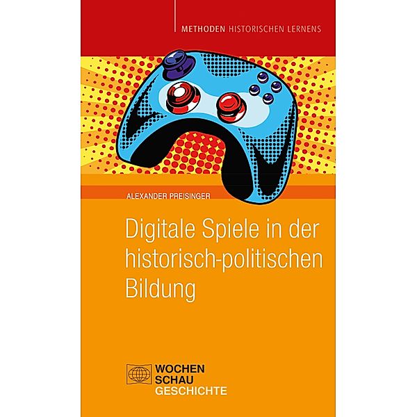 Digitale Spiele in der historisch-politischen Bildung / Methoden historischen Lernens, Alexander Preisinger