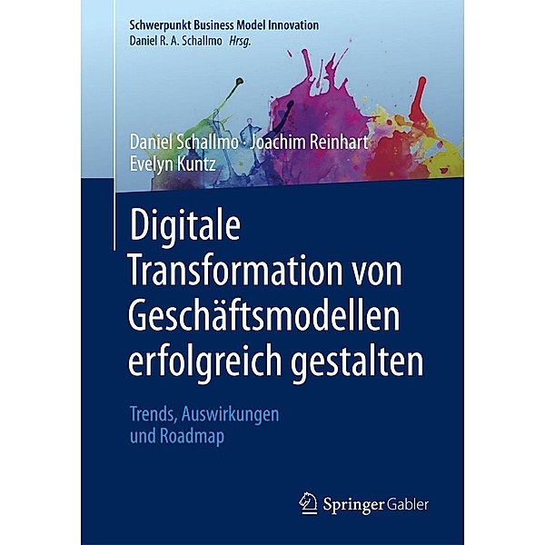 Digitale Transformation von Geschäftsmodellen erfolgreich gestalten / Schwerpunkt Business Model Innovation, Daniel R. A. Schallmo, Joachim Reinhart, Evelyn Kuntz