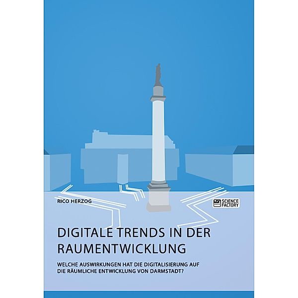 Digitale Trends in der Raumentwicklung. Welche Auswirkungen hat die Digitalisierung auf die räumliche Entwicklung von Darmstadt?, Rico Herzog