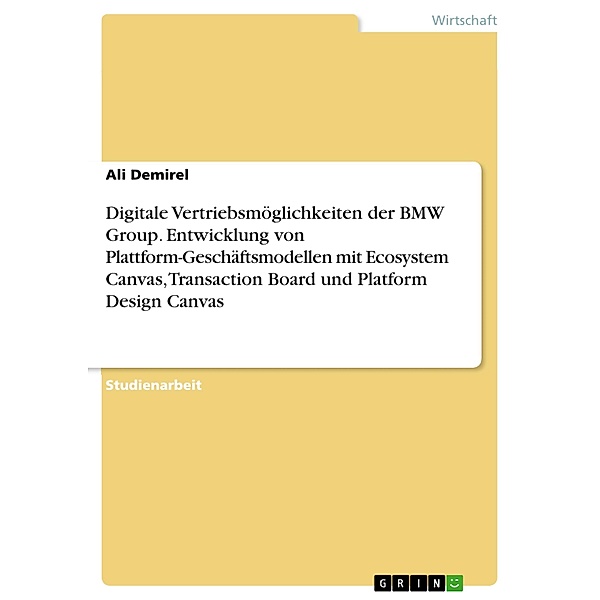 Digitale Vertriebsmöglichkeiten der BMW Group. Entwicklung von Plattform-Geschäftsmodellen mit Ecosystem Canvas, Transaction Board und Platform Design Canvas, Ali Demirel
