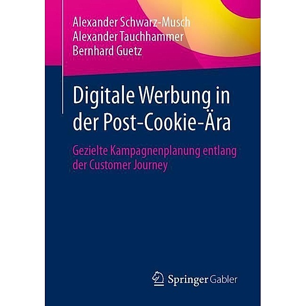 Digitale Werbung in der Post-Cookie-Ära, Alexander Schwarz-Musch, Alexander Tauchhammer, Bernhard Guetz