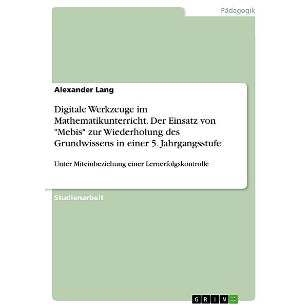 Digitale Werkzeuge im Mathematikunterricht. Der Einsatz von Mebis zur Wiederholung des Grundwissens in einer 5. Jahrgangsstufe, Alexander Lang