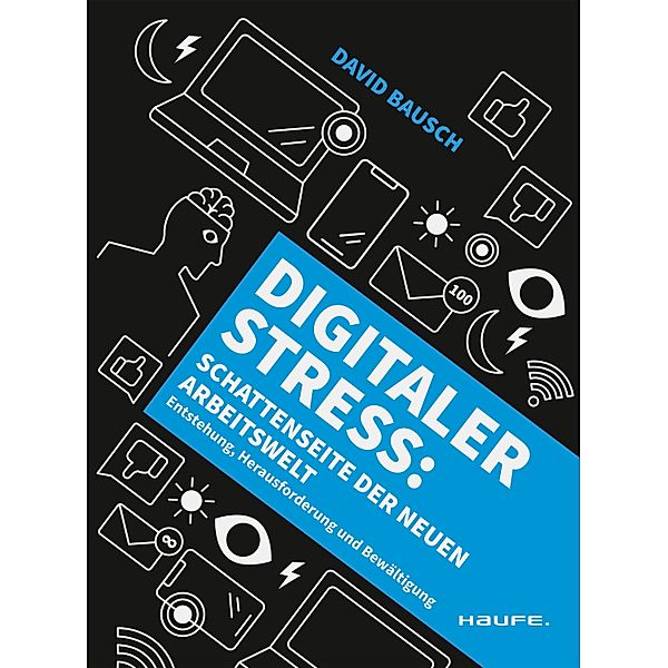 Digitaler Stress: Schattenseite der neuen Arbeitswelt, David Bausch