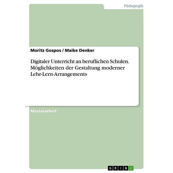 Digitaler Unterricht an beruflichen Schulen. Möglichkeiten der Gestaltung moderner Lehr-Lern-Arrangements, Moritz Gospos, Maike Denker