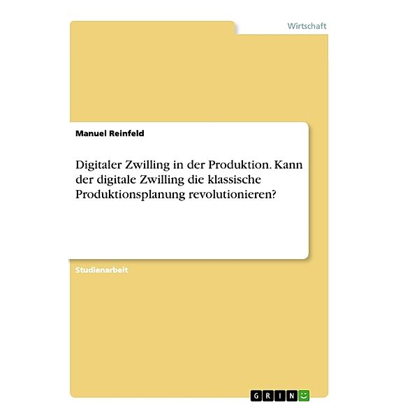 Digitaler Zwilling in der Produktion. Kann der digitale Zwilling die klassische Produktionsplanung revolutionieren?, Manuel Reinfeld