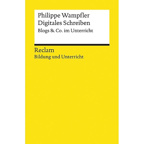 Digitales Schreiben. Blogs & Co. im Unterricht / Reclam Bildung und Unterricht, Philippe Wampfler