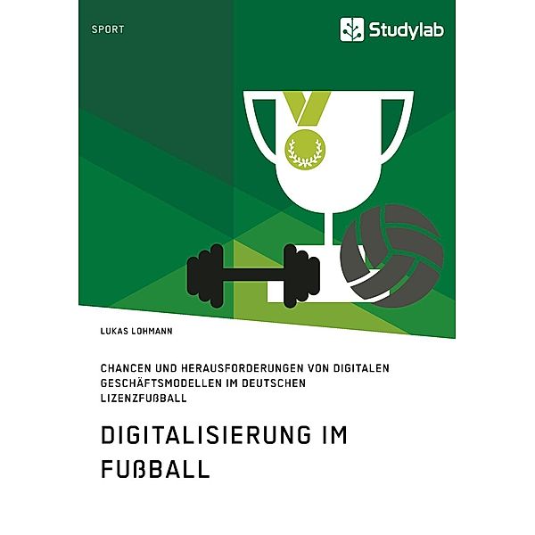 Digitalisierung im Fussball. Chancen und Herausforderungen von digitalen Geschäftsmodellen im deutschen Lizenzfussball, Lukas Lohmann