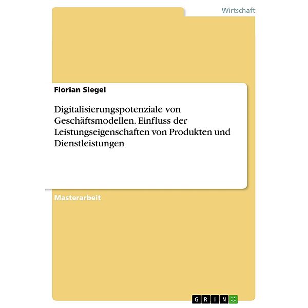 Digitalisierungspotenziale von Geschäftsmodellen. Einfluss der Leistungseigenschaften von Produkten und Dienstleistungen, Florian Siegel