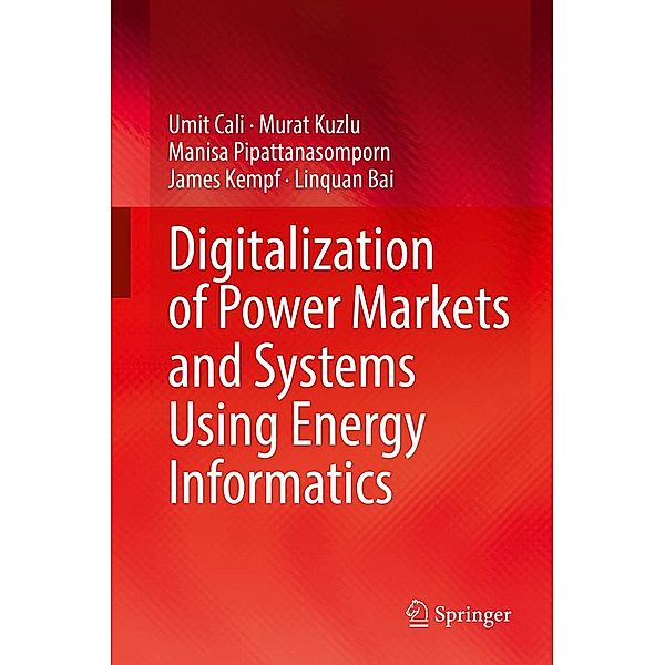 Digitalization of Power Markets and Systems Using Energy Informatics, Umit Cali, Murat Kuzlu, Manisa Pipattanasomporn, James Kempf, Linquan Bai