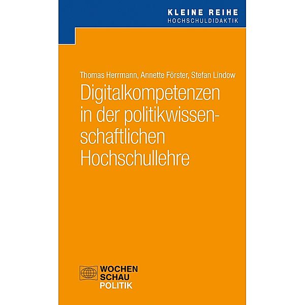 Digitalkompetenzen in der politikwissenschaftlichen Hochschullehre / Kleine Reihe Hochschuldidaktik Politik, Thomas Herrmann, Annette Förster, Stefan Lindow