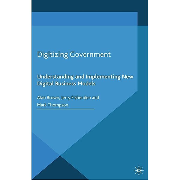 Digitizing Government / Business in the Digital Economy, A. Brown, J. Fishenden, M. Thompson