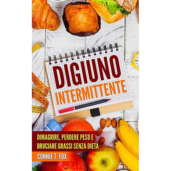 Digiuno Intermittente: Dimagrire, Perdere Peso e Bruciare Grassi Senza Dieta, Connie T. Fox