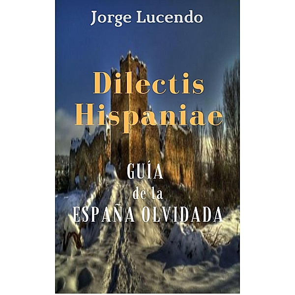 Dilectis Hispaniae - Guía de la España Olvidada, Jorge Lucendo