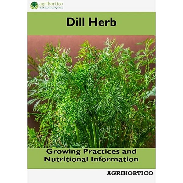 Dill Herb: Growing Practices and Nutritional Information, Agrihortico