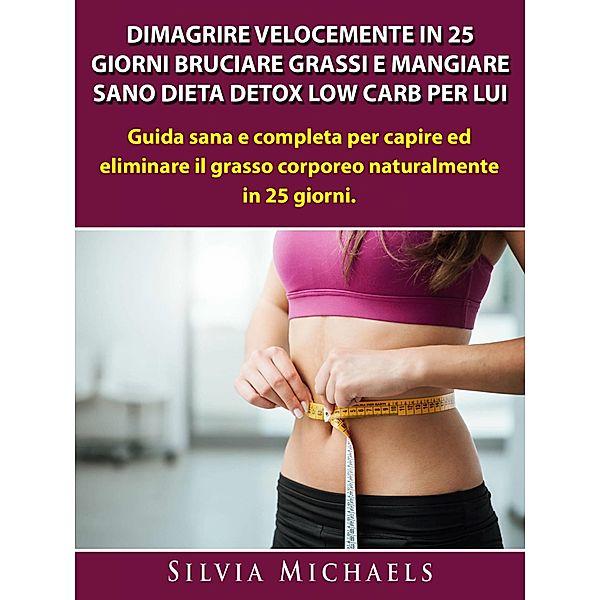 Dimagrire Velocemente in 25 Giorni Bruciare Grassi e Mangiare Sano Dieta Detox Low Carb per Lui / Hiddenstuff Entertainment, James Abbott