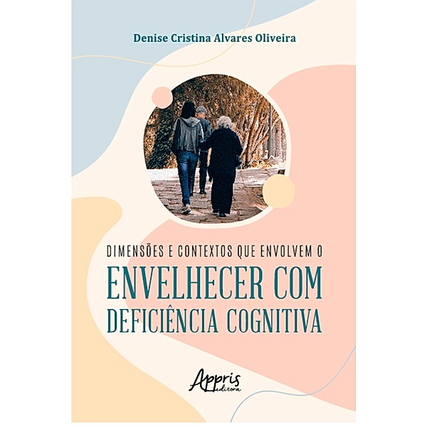 Dimensões e Contextos que Envolvem o Envelhecer com Deficiência Cognitiva, Denise Cristina Alvares Oliveira.