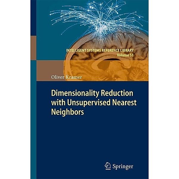 Dimensionality Reduction with Unsupervised Nearest Neighbors / Intelligent Systems Reference Library Bd.51, Oliver Kramer