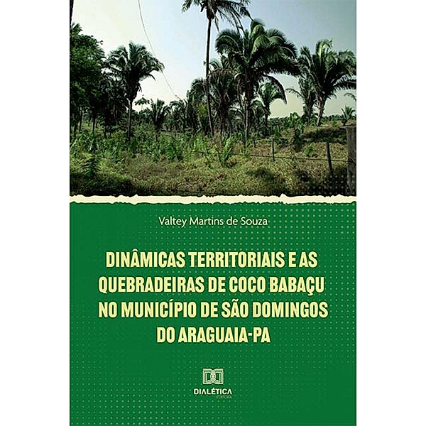 Dinâmicas territoriais e as quebradeiras de coco babaçu no Município de São Domingos do Araguaia-PA, Valtey Martins de Souza