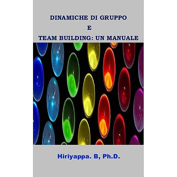 Dinamiche Di Gruppo E Team Building: Un Manuale / Hiriyappa B; Ph.D., Hiriyappa B Ph. D.