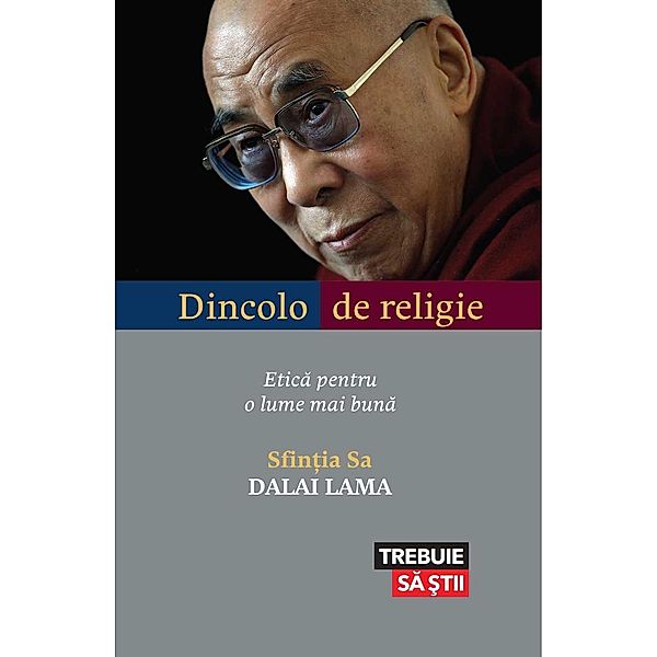 Dincolo de religie. Etica pentru o lume mai buna / Trebuie sa ¿tii, Sfin¿ia Sa Dalai Lama