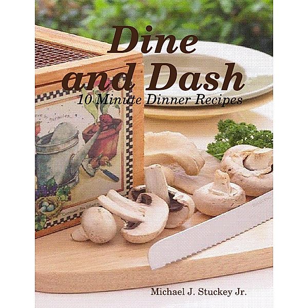Dine and Dash – 10 Minute Dinner Recipes, Michael J. Stuckey Jr.