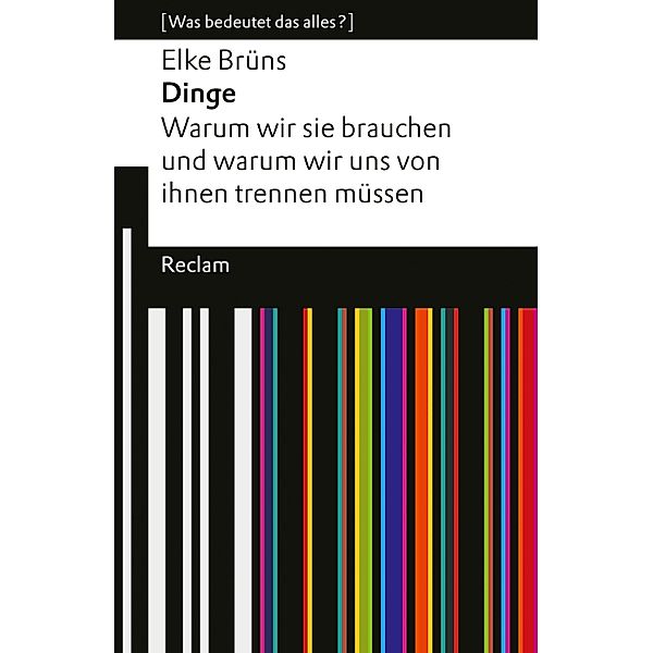 Dinge. Warum wir sie brauchen und warum wir uns von ihnen trennen müssen / Reclam Universal-Bibliothek, Elke Brüns