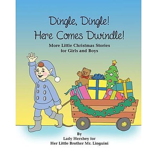 Dingle, Dingle! Here Comes Dwindle! More Little Christmas Stories for Girls and Boys by Lady Hershey for Her Little Brother Mr. Linguini, Olivia Civichino