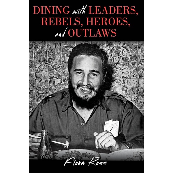 Dining with Leaders, Rebels, Heroes, and Outlaws / Dining with Destiny, Fiona Ross