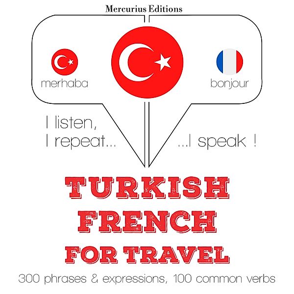 Dinliyorum, tekrar ediyorum, konuşuyorum: dil öğrenme kursu - Türkçe - Fransızca: Seyahat için, JM Gardner