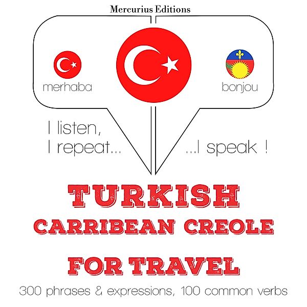 Dinliyorum, tekrar ediyorum, konuşuyorum: dil öğrenme kursu - Türkçe - Karayip Kreyolu: Seyahat için, JM Gardner