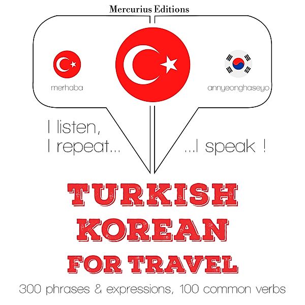 Dinliyorum, tekrar ediyorum, konuşuyorum: dil öğrenme kursu - Türkçe - Korece: Seyahat için, JM Gardner