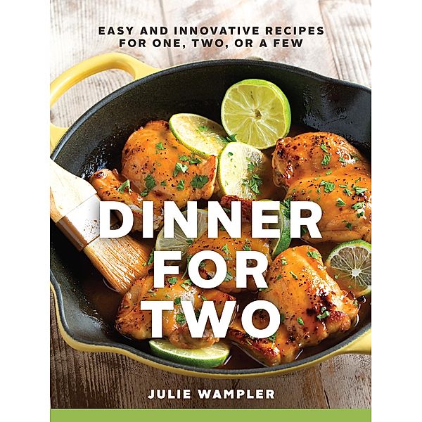 Dinner for Two: Easy and Innovative Recipes for One, Two, or a Few, Julie Wampler