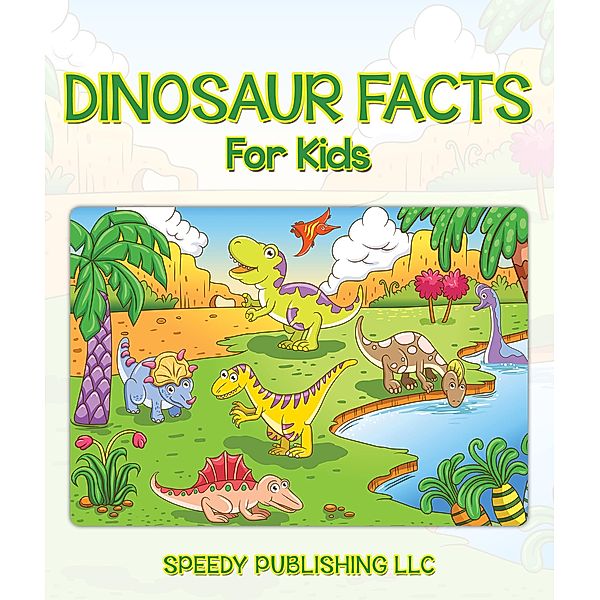 Dinosaur Facts For Kids / Speedy Kids, Speedy Publishing