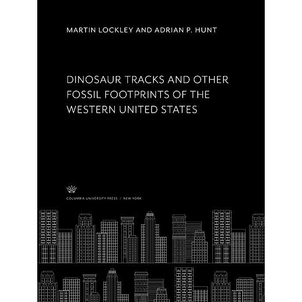 Dinosaur Tracks and Other Fossil Footprints of the Western United States, Adrian P. Hunt, Martin Lockley