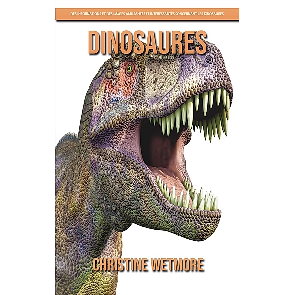 Dinosaures - Des Informations et des Images Amusantes et Intéressantes concernant les Dinosaures, Christine Wetmore